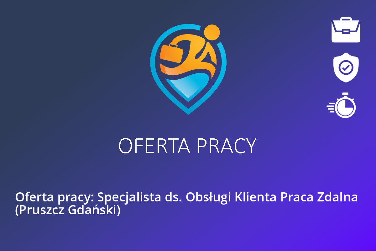 Oferta pracy: Specjalista ds. Obsługi Klienta Praca Zdalna  (Pruszcz Gdański)