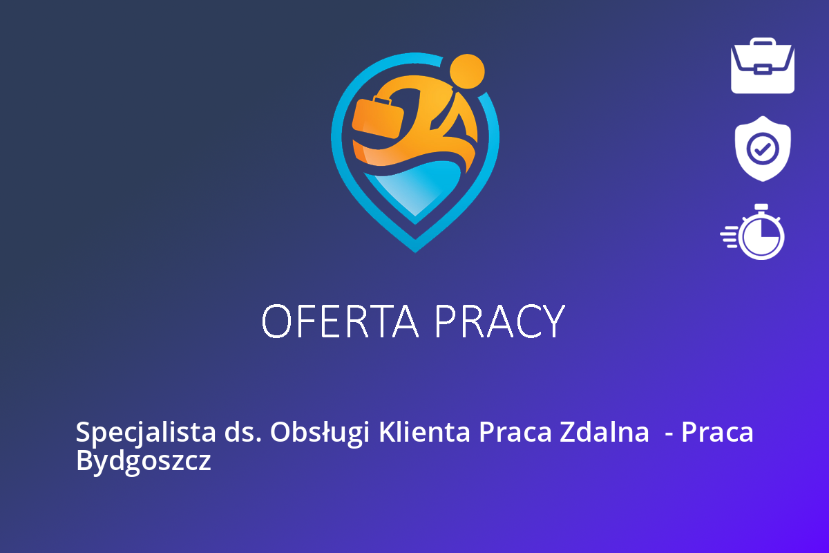 Specjalista ds. Obsługi Klienta Praca Zdalna  – Praca Bydgoszcz