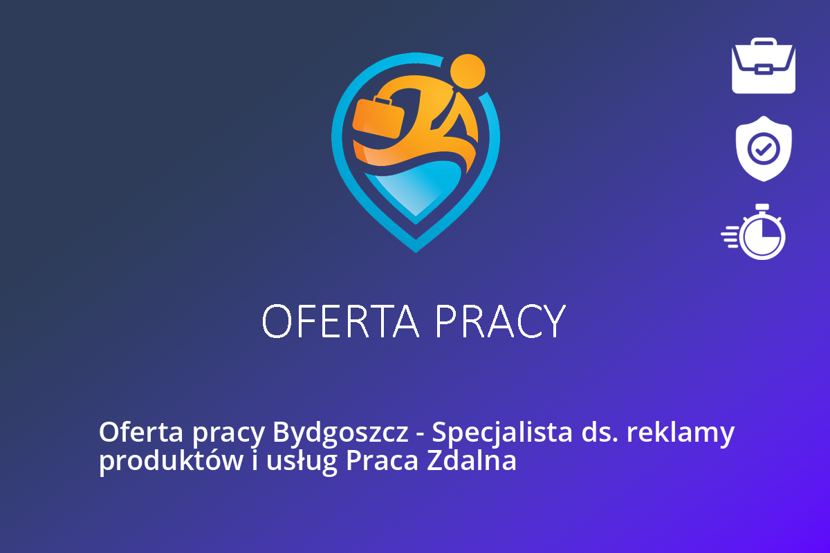 Oferta pracy Bydgoszcz – Specjalista ds. reklamy produktów i usług Praca Zdalna