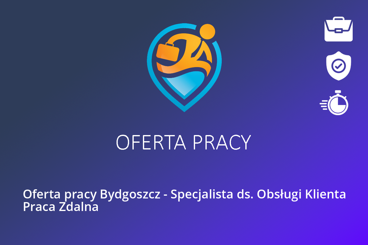 Oferta pracy Bydgoszcz – Specjalista ds. Obsługi Klienta Praca Zdalna