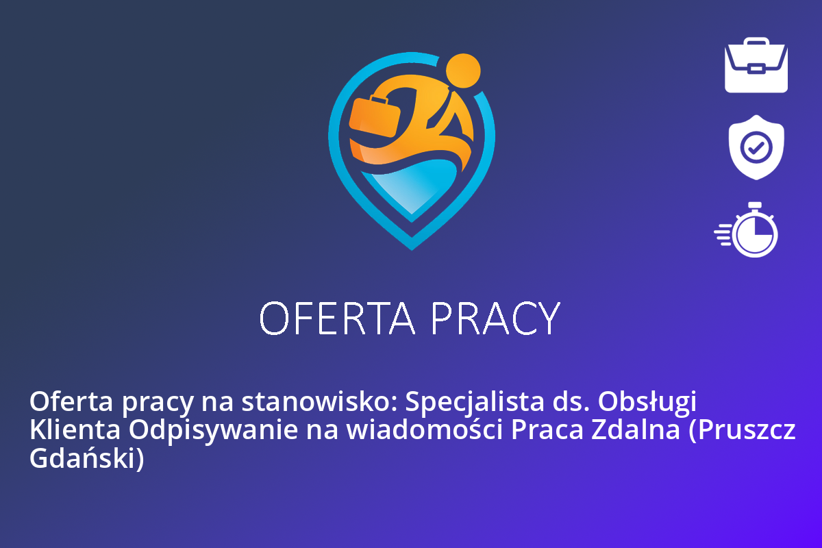 Oferta pracy na stanowisko: Specjalista ds. Obsługi Klienta Odpisywanie na wiadomości Praca Zdalna (Pruszcz Gdański)