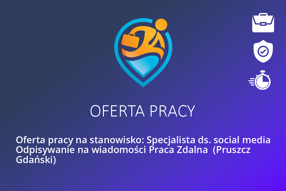 Oferta pracy na stanowisko: Specjalista ds. social media Odpisywanie na wiadomości Praca Zdalna  (Pruszcz Gdański)