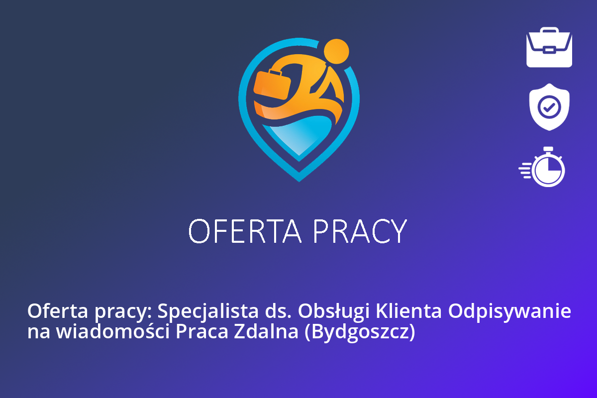 Oferta pracy: Specjalista ds. Obsługi Klienta Odpisywanie na wiadomości Praca Zdalna (Bydgoszcz)