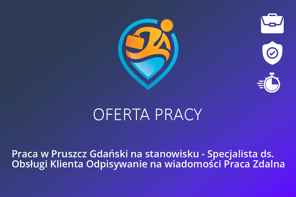 Praca w Pruszcz Gdański na stanowisku – Specjalista ds. Obsługi Klienta Odpisywanie na wiadomości Praca Zdalna