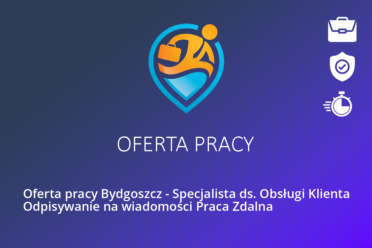 Oferta pracy Bydgoszcz – Specjalista ds. Obsługi Klienta Odpisywanie na wiadomości Praca Zdalna
