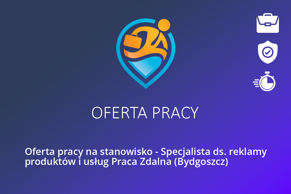 Oferta pracy na stanowisko – Specjalista ds. reklamy produktów i usług Praca Zdalna (Bydgoszcz)